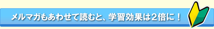 メルマガもあわせて読むと、学習効果は2倍に!